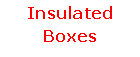 Text Box: Insulated Boxes